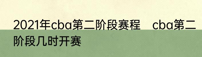 2021年cba第二阶段赛程　cba第二阶段几时开赛