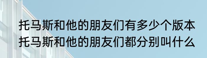 托马斯和他的朋友们有多少个版本　托马斯和他的朋友们都分别叫什么