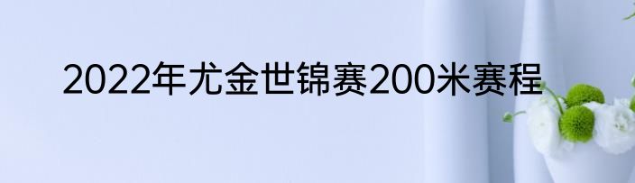 2022年尤金世锦赛200米赛程