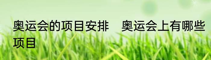 奥运会的项目安排　奥运会上有哪些项目