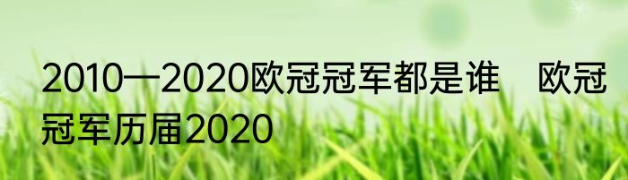2010—2020欧冠冠军都是谁　欧冠冠军历届2020