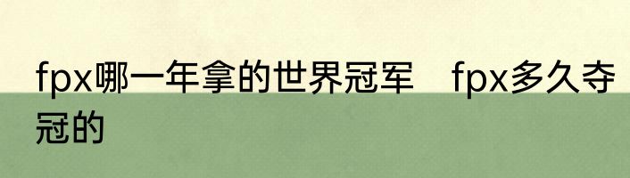 fpx哪一年拿的世界冠军　fpx多久夺冠的