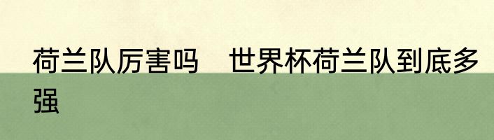 荷兰队厉害吗　世界杯荷兰队到底多强