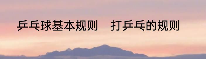 乒乓球基本规则　打乒乓的规则