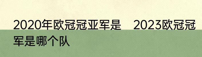 2020年欧冠冠亚军是　2023欧冠冠军是哪个队