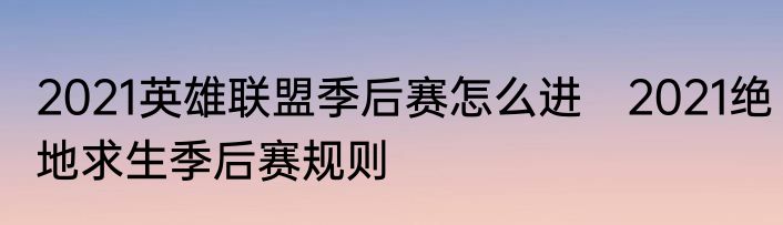 2021英雄联盟季后赛怎么进　2021绝地求生季后赛规则