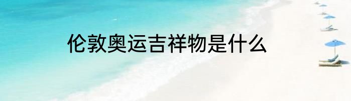 伦敦奥运吉祥物是什么