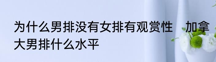 为什么男排没有女排有观赏性　加拿大男排什么水平