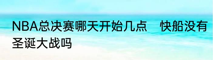 NBA总决赛哪天开始几点　快船没有圣诞大战吗