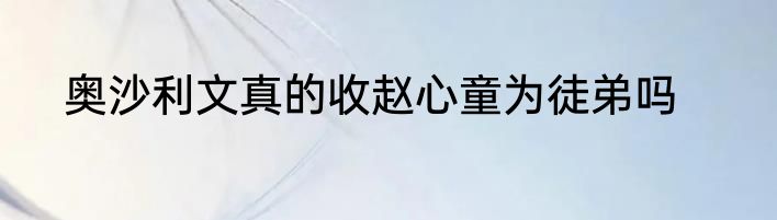 奥沙利文真的收赵心童为徒弟吗