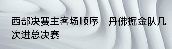西部决赛主客场顺序　丹佛掘金队几次进总决赛