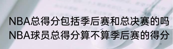 NBA总得分包括季后赛和总决赛的吗　NBA球员总得分算不算季后赛的得分