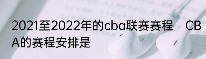 2021至2022年的cba联赛赛程　CBA的赛程安排是