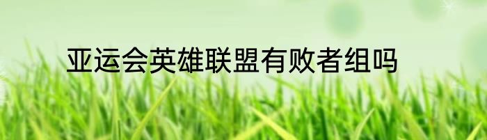 亚运会英雄联盟有败者组吗