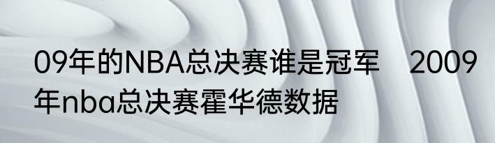 09年的NBA总决赛谁是冠军　2009年nba总决赛霍华德数据