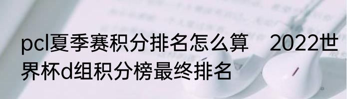 pcl夏季赛积分排名怎么算　2022世界杯d组积分榜最终排名