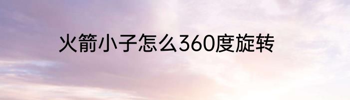 火箭小子怎么360度旋转