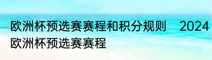 欧洲杯预选赛赛程和积分规则　2024欧洲杯预选赛赛程