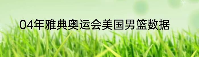 04年雅典奥运会美国男篮数据