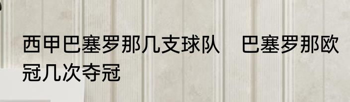 西甲巴塞罗那几支球队　巴塞罗那欧冠几次夺冠