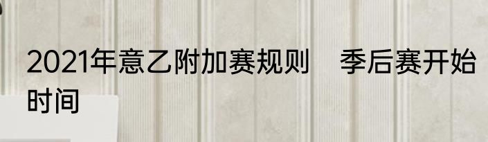 2021年意乙附加赛规则　季后赛开始时间
