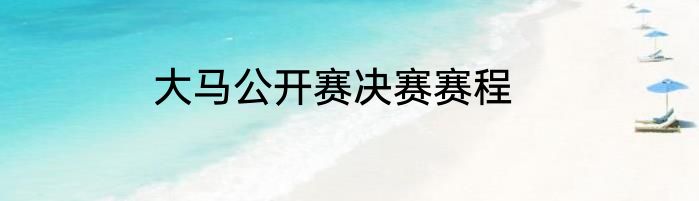 大马公开赛决赛赛程