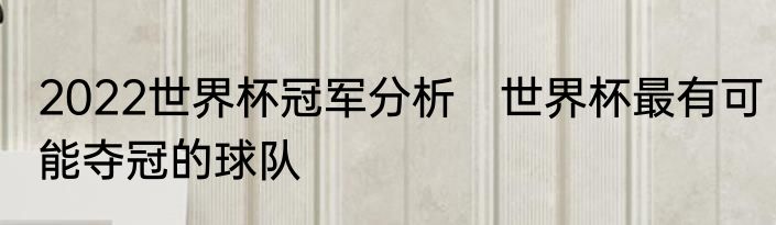 2022世界杯冠军分析　世界杯最有可能夺冠的球队