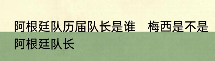 阿根廷队历届队长是谁　梅西是不是阿根廷队长