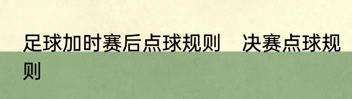 足球加时赛后点球规则　决赛点球规则