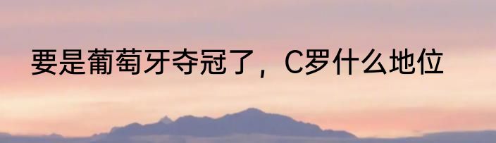 要是葡萄牙夺冠了，C罗什么地位