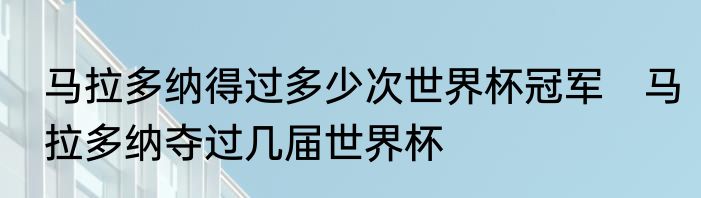 马拉多纳得过多少次世界杯冠军　马拉多纳夺过几届世界杯