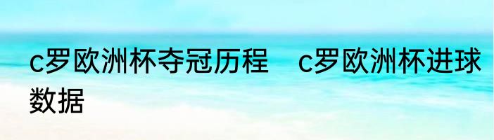 c罗欧洲杯夺冠历程　c罗欧洲杯进球数据