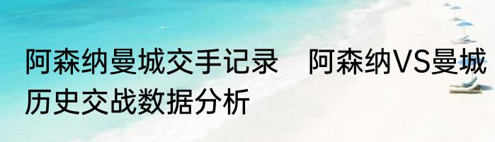 阿森纳曼城交手记录　阿森纳VS曼城历史交战数据分析