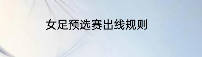 女足预选赛出线规则