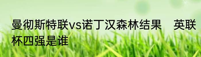 曼彻斯特联vs诺丁汉森林结果　英联杯四强是谁