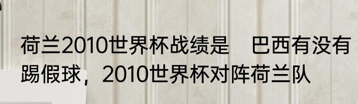 荷兰2010世界杯战绩是　巴西有没有踢假球，2010世界杯对阵荷兰队