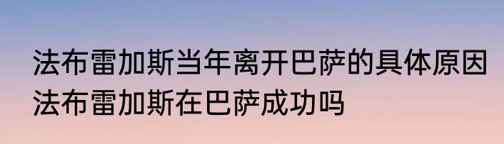 法布雷加斯当年离开巴萨的具体原因　法布雷加斯在巴萨成功吗