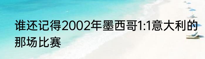 谁还记得2002年墨西哥1:1意大利的那场比赛