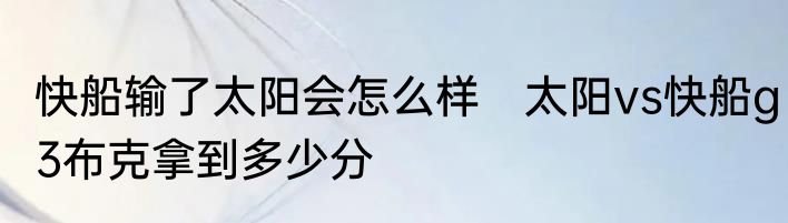 快船输了太阳会怎么样　太阳vs快船g3布克拿到多少分