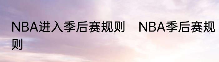 NBA进入季后赛规则　NBA季后赛规则