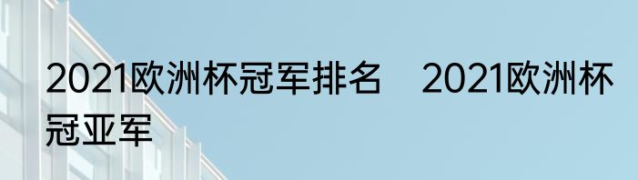 2021欧洲杯冠军排名　2021欧洲杯冠亚军