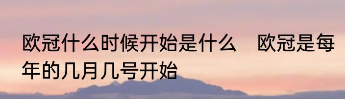 欧冠什么时候开始是什么　欧冠是每年的几月几号开始