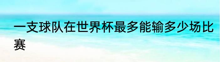 一支球队在世界杯最多能输多少场比赛