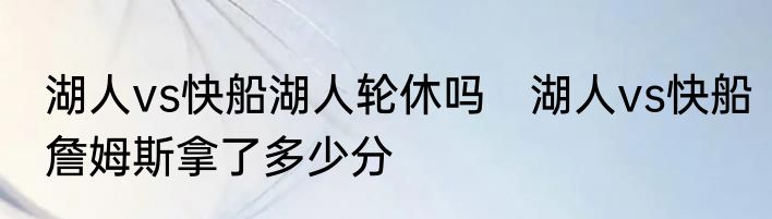 湖人vs快船湖人轮休吗　湖人vs快船詹姆斯拿了多少分