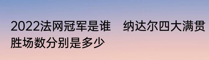 2022法网冠军是谁　纳达尔四大满贯胜场数分别是多少