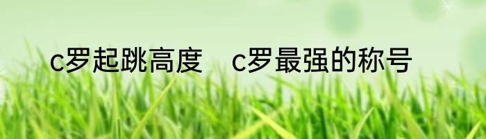 c罗起跳高度　c罗最强的称号