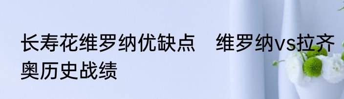 长寿花维罗纳优缺点　维罗纳vs拉齐奥历史战绩