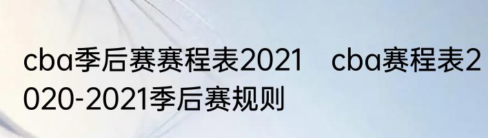 cba季后赛赛程表2021　cba赛程表2020-2021季后赛规则