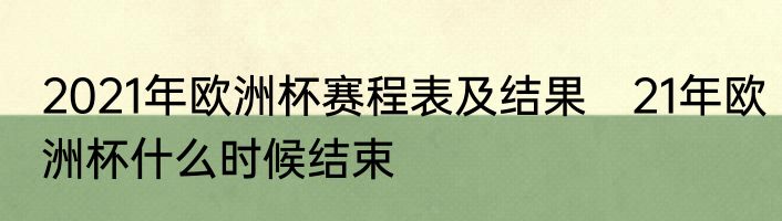 2021年欧洲杯赛程表及结果　21年欧洲杯什么时候结束