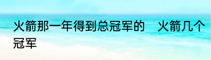 火箭那一年得到总冠军的　火箭几个冠军